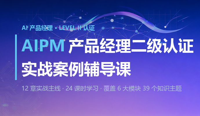 AIPM产品经理二级认证实战案例辅导课